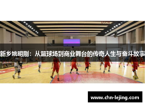 新乡姚明刚：从篮球场到商业舞台的传奇人生与奋斗故事