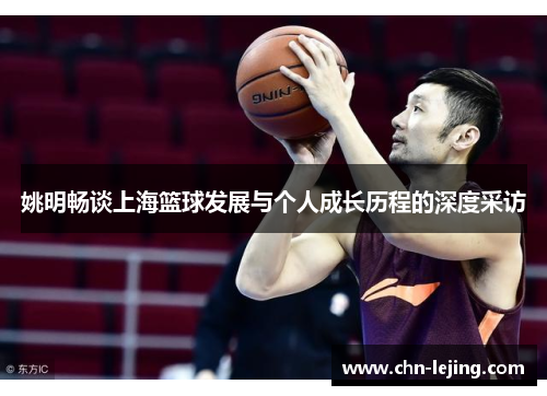 姚明畅谈上海篮球发展与个人成长历程的深度采访