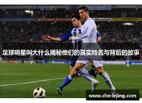 足球明星叫大什么揭秘他们的真实姓名与背后的故事